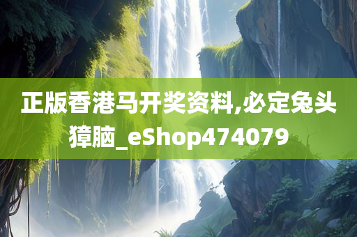 正版香港马开奖资料,必定兔头獐脑_eShop474079