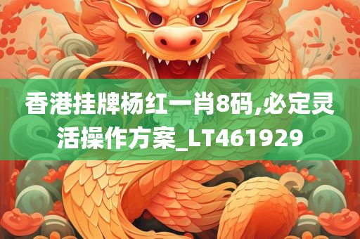 香港挂牌杨红一肖8码,必定灵活操作方案_LT461929