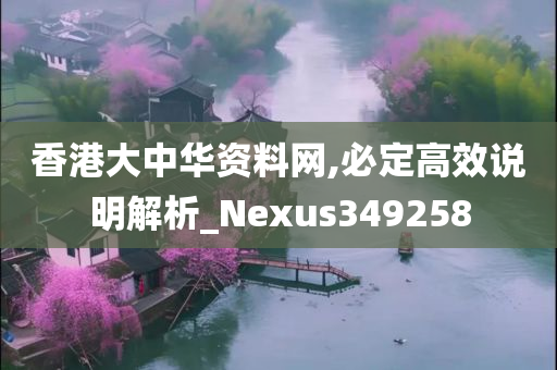 香港大中华资料网,必定高效说明解析_Nexus349258