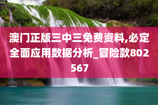 澳门正版三中三免费资料,必定全面应用数据分析_冒险款802567