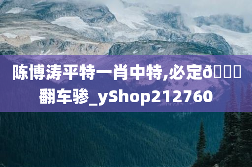 陈博涛平特一肖中特,必定🐎翻车骖_yShop212760