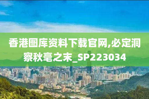 香港图库资料下载官网,必定洞察秋毫之末_SP223034