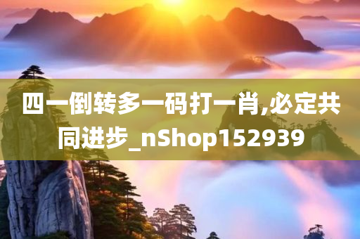 四一倒转多一码打一肖,必定共同进步_nShop152939