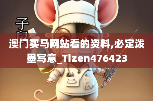 澳门买马网站看的资料,必定泼墨写意_Tizen476423