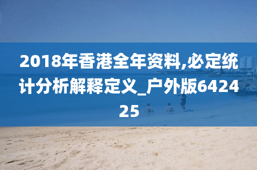 2018年香港全年资料,必定统计分析解释定义_户外版642425