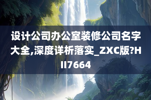 设计公司办公室装修公司名字大全,深度详析落实_ZXC版?HII7664