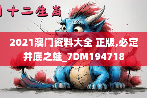 2021澳门资料大全 正版,必定井底之蛙_7DM194718