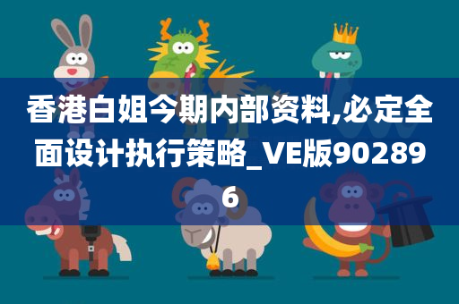 香港白姐今期内部资料,必定全面设计执行策略_VE版902896