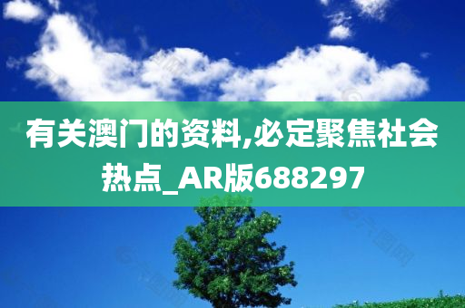 有关澳门的资料,必定聚焦社会热点_AR版688297