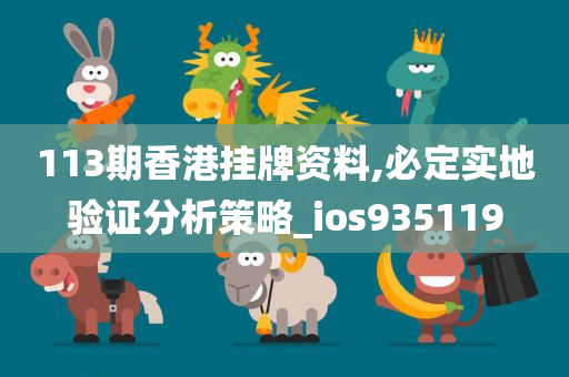 113期香港挂牌资料,必定实地验证分析策略_ios935119