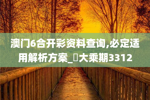 澳门6合开彩资料查询,必定适用解析方案_‌大乘期3312