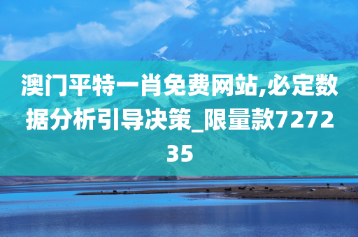 澳门平特一肖免费网站,必定数据分析引导决策_限量款727235