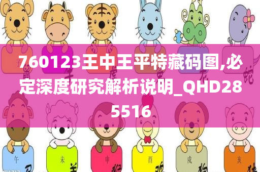 760123王中王平特藏码图,必定深度研究解析说明_QHD285516