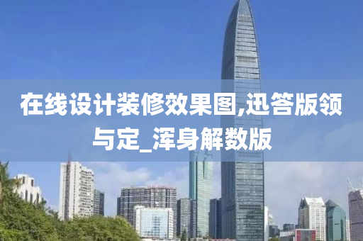 在线设计装修效果图,迅答版领与定_浑身解数版