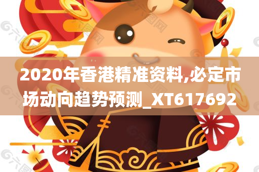 2020年香港精准资料,必定市场动向趋势预测_XT617692