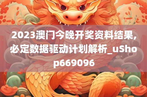 2023澳门今晚开奖资料结果,必定数据驱动计划解析_uShop669096