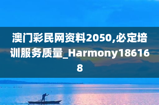 澳门彩民网资料2050,必定培训服务质量_Harmony186168