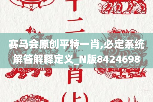 赛马会原创平特一肖,必定系统解答解释定义_N版8424698