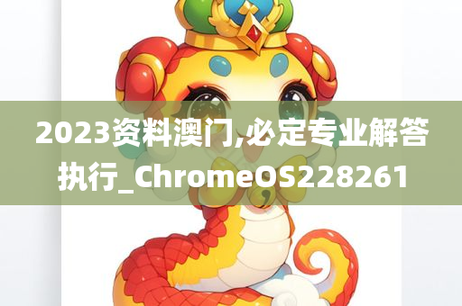 2023资料澳门,必定专业解答执行_ChromeOS228261