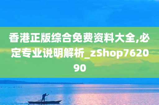 香港正版综合免费资料大全,必定专业说明解析_zShop762090