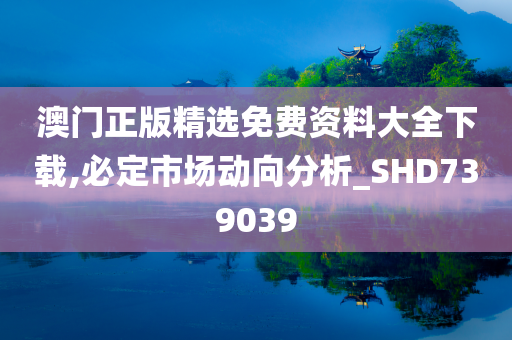 澳门正版精选免费资料大全下载,必定市场动向分析_SHD739039