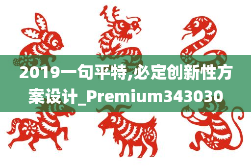 2019一句平特,必定创新性方案设计_Premium343030