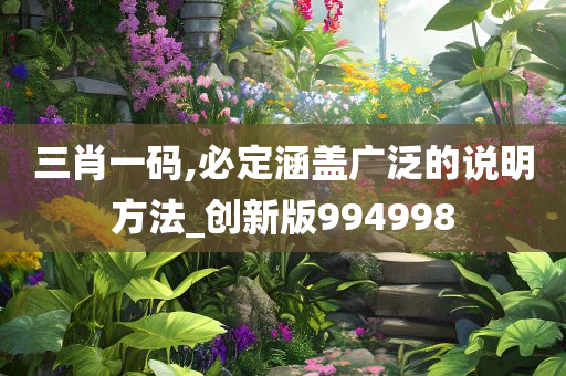 三肖一码,必定涵盖广泛的说明方法_创新版994998