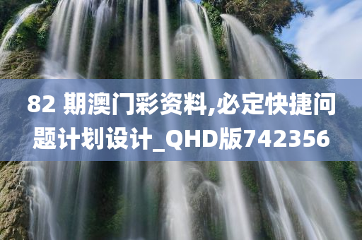 82 期澳门彩资料,必定快捷问题计划设计_QHD版742356