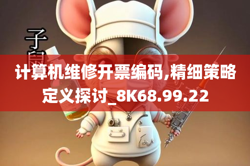 计算机维修开票编码,精细策略定义探讨_8K68.99.22