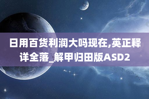 日用百货利润大吗现在,英正释详全落_解甲归田版ASD2