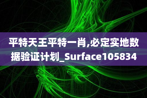 平特天王平特一肖,必定实地数据验证计划_Surface105834