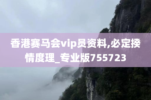 香港赛马会vip员资料,必定揆情度理_专业版755723