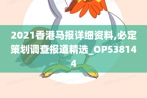 2021香港马报详细资料,必定策划调查报道精选_OP538144