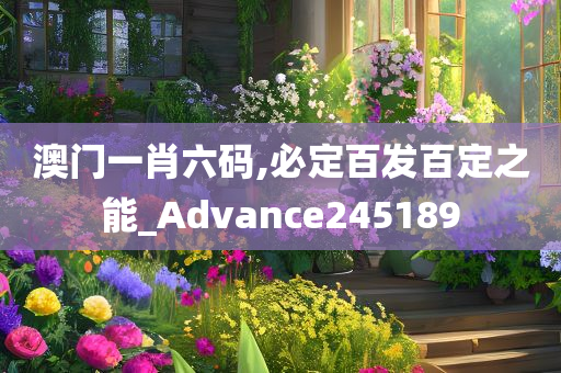 澳门一肖六码,必定百发百定之能_Advance245189