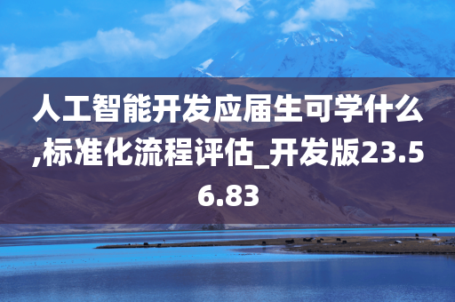 人工智能开发应届生可学什么,标准化流程评估_开发版23.56.83