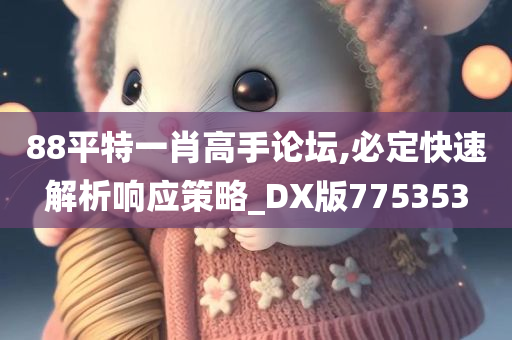 88平特一肖高手论坛,必定快速解析响应策略_DX版775353