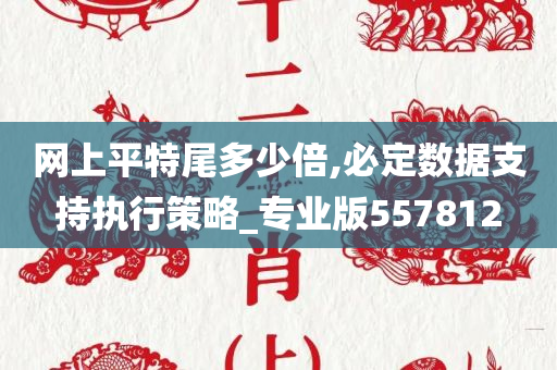 网上平特尾多少倍,必定数据支持执行策略_专业版557812