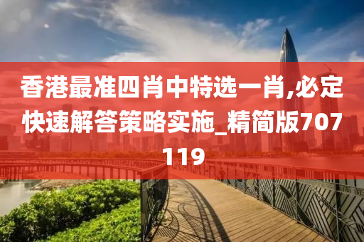 香港最准四肖中特选一肖,必定快速解答策略实施_精简版707119