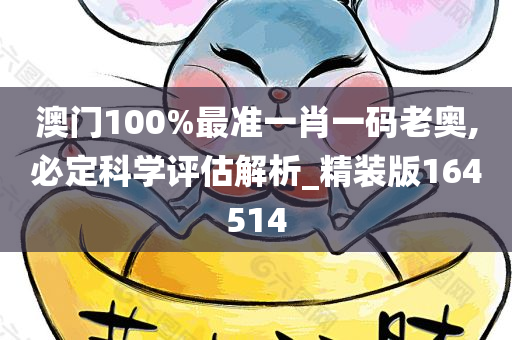 澳门100%最准一肖一码老奥,必定科学评估解析_精装版164514