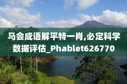 马会成语解平特一肖,必定科学数据评估_Phablet626770