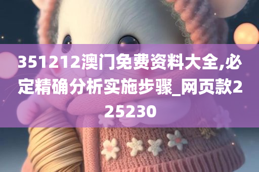 351212澳门免费资料大全,必定精确分析实施步骤_网页款225230