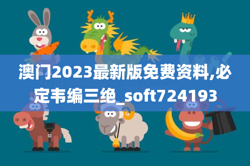 澳门2023最新版免费资料,必定韦编三绝_soft724193