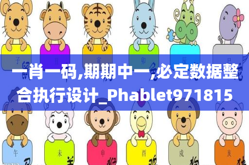 一肖一码,期期中一,必定数据整合执行设计_Phablet971815