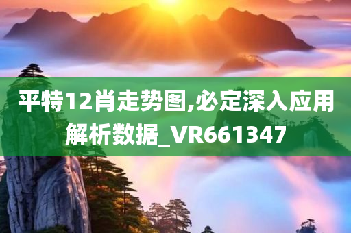 平特12肖走势图,必定深入应用解析数据_VR661347