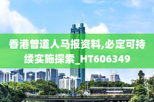 香港曾道人马报资料,必定可持续实施探索_HT606349