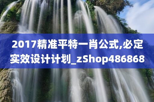 2017精准平特一肖公式,必定实效设计计划_zShop486868