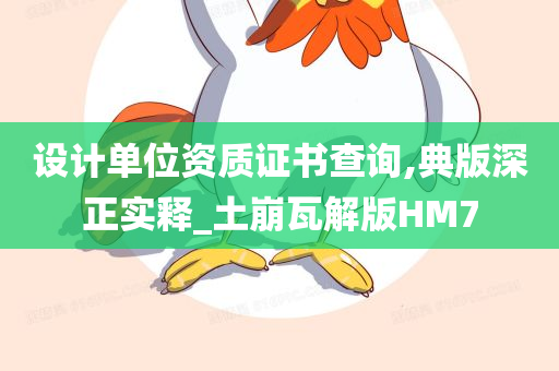 设计单位资质证书查询,典版深正实释_土崩瓦解版HM7