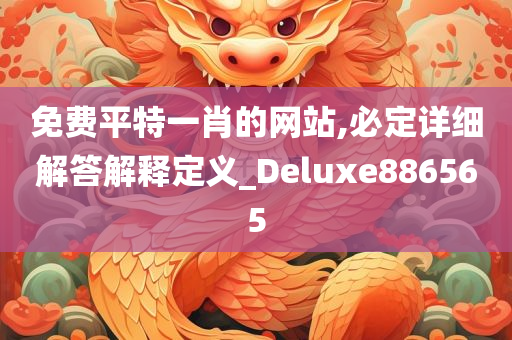 免费平特一肖的网站,必定详细解答解释定义_Deluxe886565