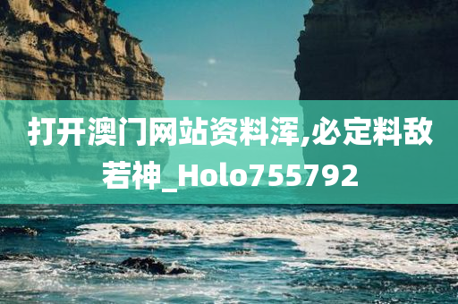 打开澳门网站资料浑,必定料敌若神_Holo755792