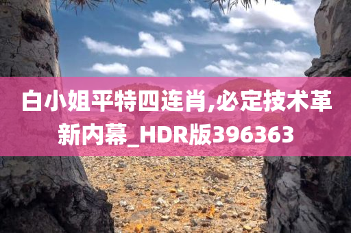 白小姐平特四连肖,必定技术革新内幕_HDR版396363